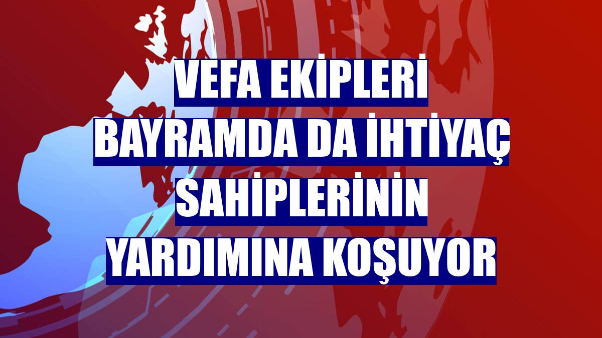 Vefa ekipleri bayramda da ihtiyaç sahiplerinin yardımına koşuyor