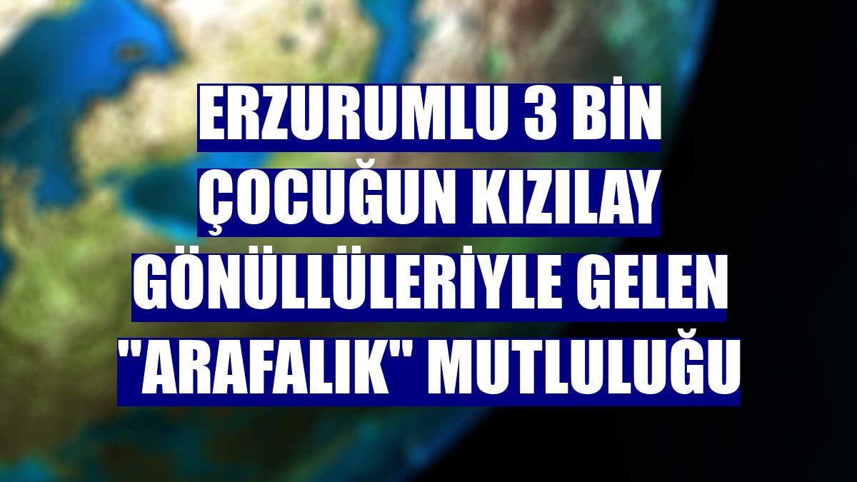 Erzurumlu 3 bin çocuğun Kızılay gönüllüleriyle gelen "arafalık" mutluluğu