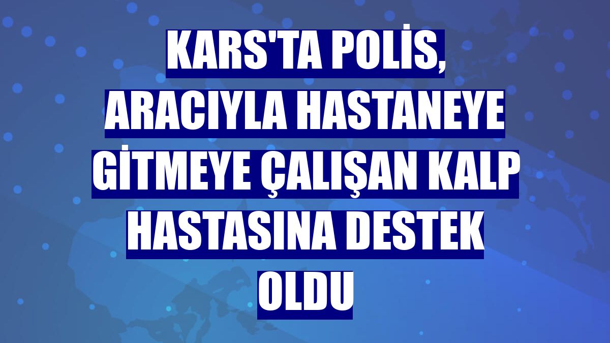 Kars'ta polis, aracıyla hastaneye gitmeye çalışan kalp hastasına destek oldu