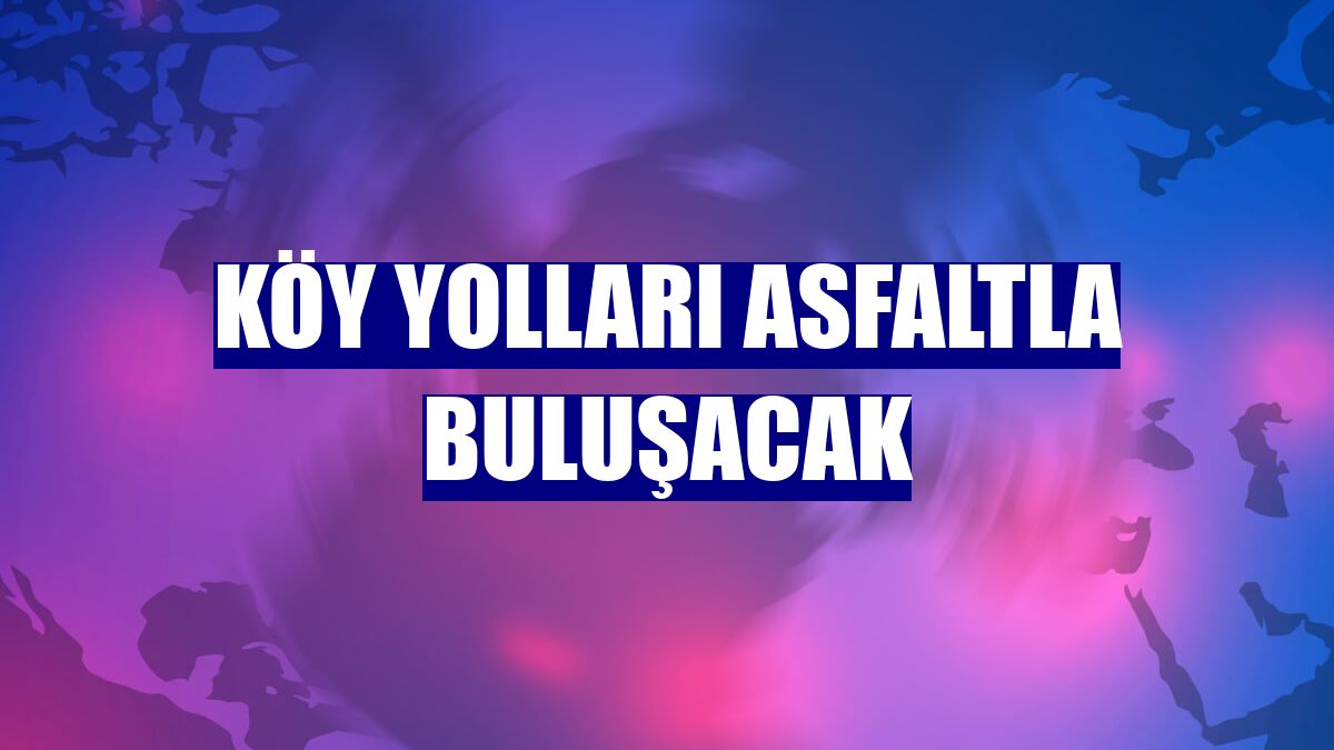 Köy yolları asfaltla buluşacak
