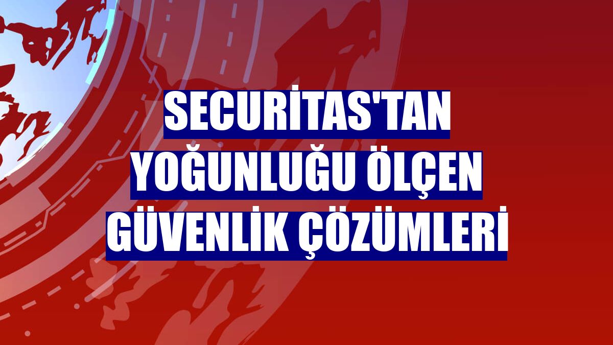 Securitas'tan yoğunluğu ölçen güvenlik çözümleri