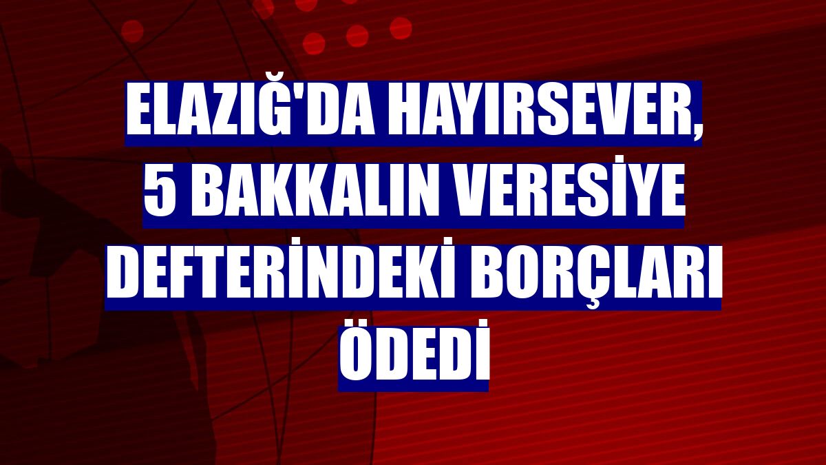 Elazığ'da hayırsever, 5 bakkalın veresiye defterindeki borçları ödedi