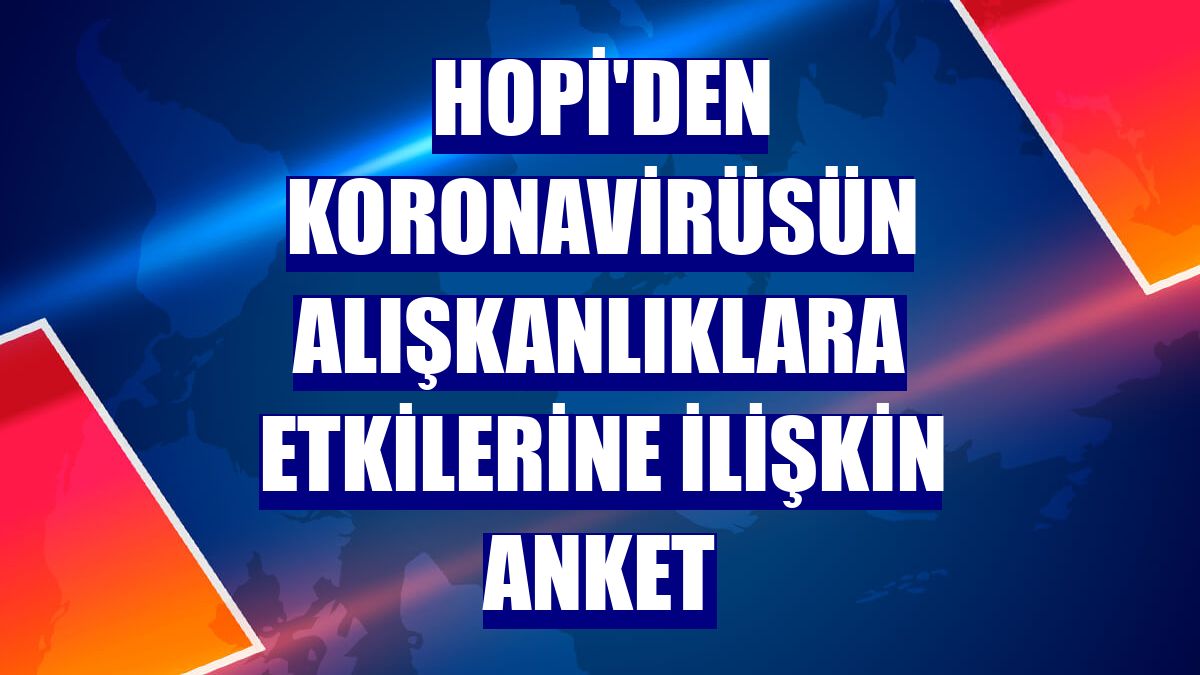 Hopi'den koronavirüsün alışkanlıklara etkilerine ilişkin anket