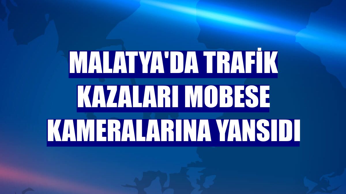 Malatya'da trafik kazaları MOBESE kameralarına yansıdı