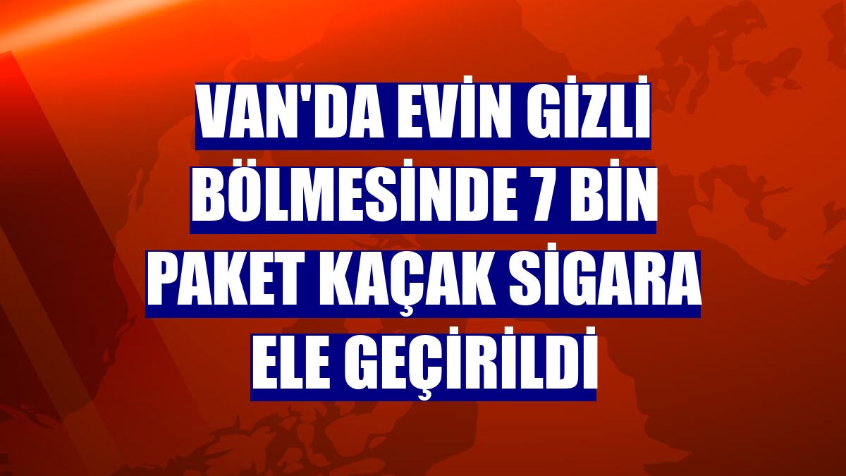 Van'da evin gizli bölmesinde 7 bin paket kaçak sigara ele geçirildi