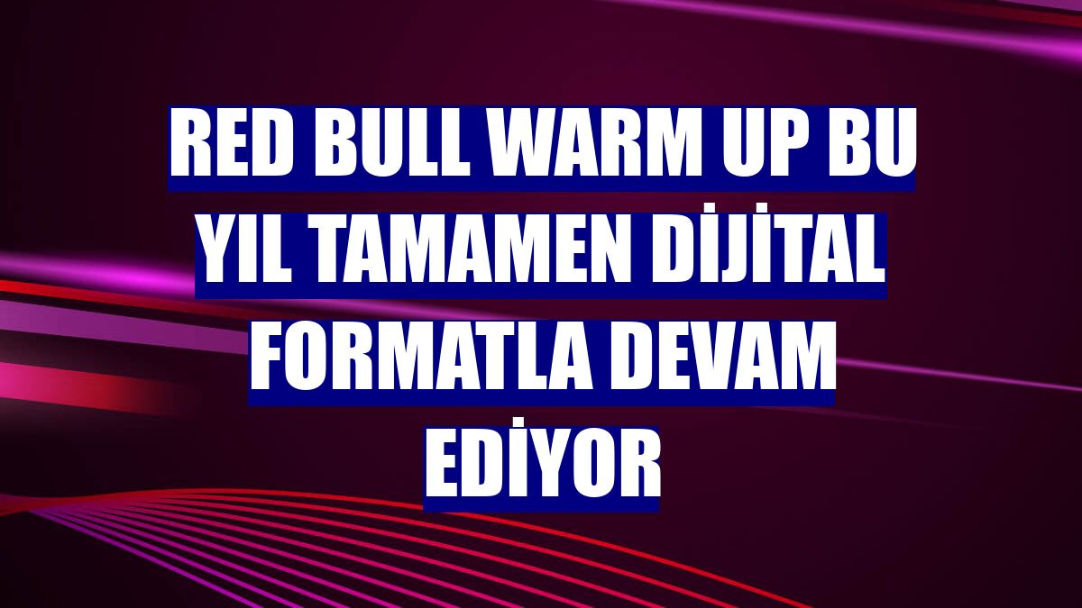 Red Bull Warm Up bu yıl tamamen dijital formatla devam ediyor
