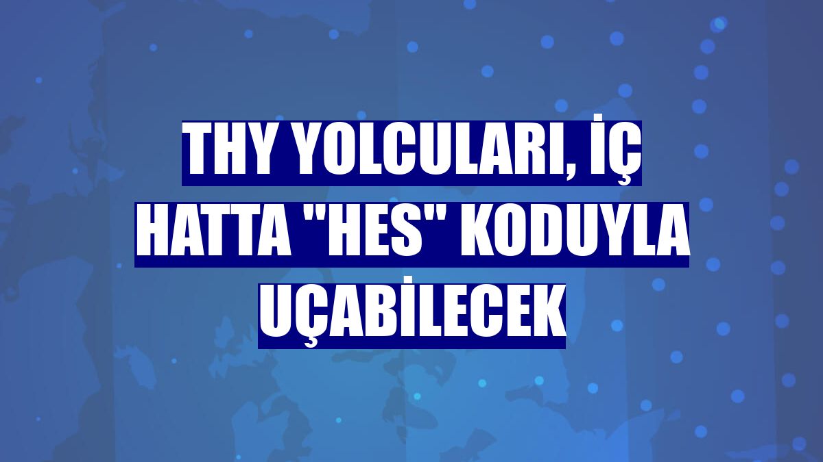 THY yolcuları, iç hatta "HES" koduyla uçabilecek