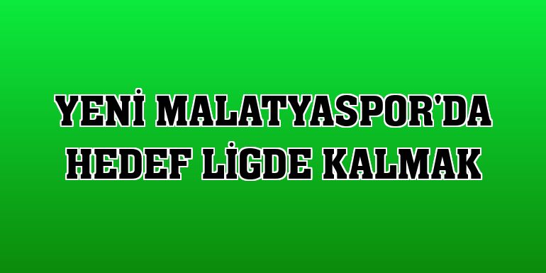 Yeni Malatyaspor'da hedef ligde kalmak