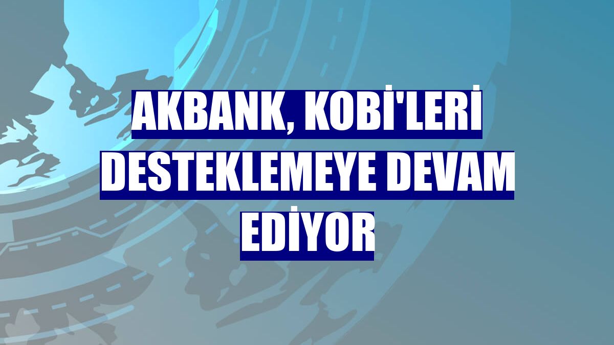 Akbank, KOBİ'leri desteklemeye devam ediyor
