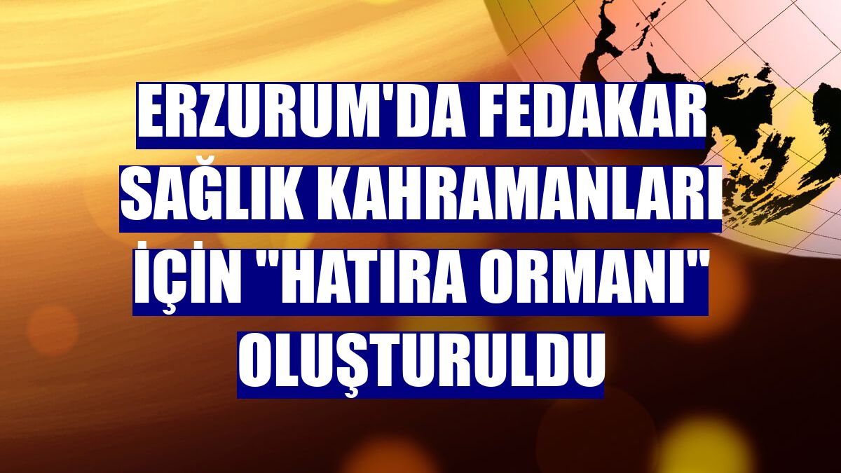 Erzurum'da fedakar sağlık kahramanları için "hatıra ormanı" oluşturuldu