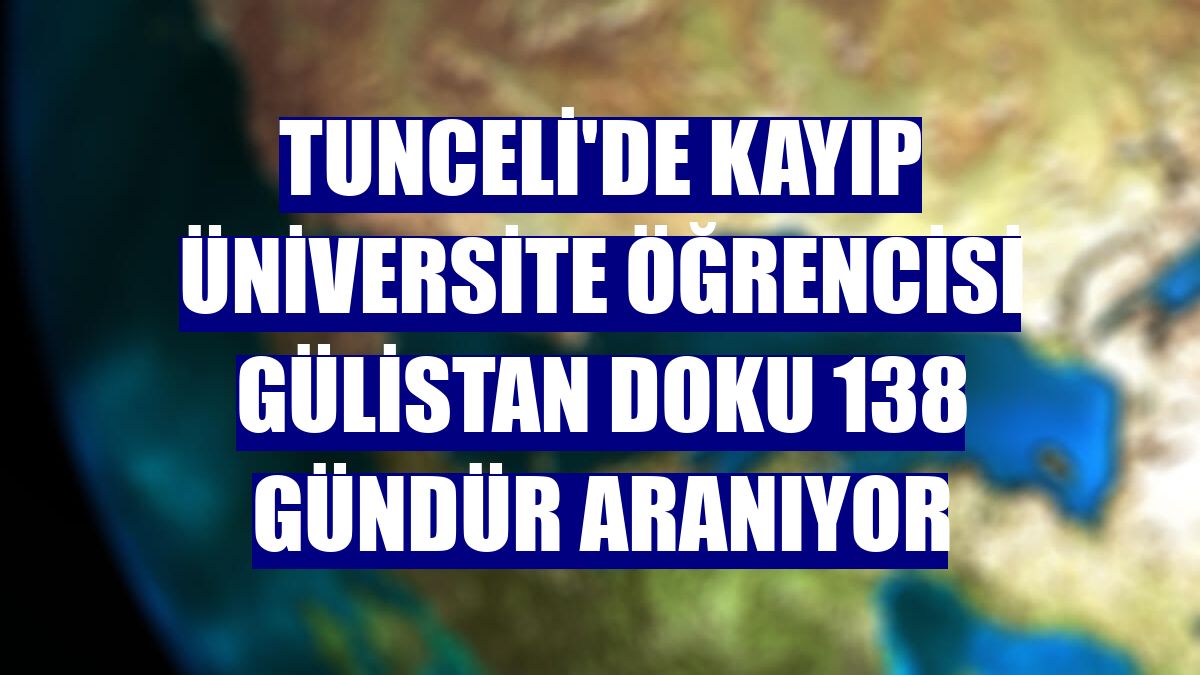 Tunceli'de kayıp üniversite öğrencisi Gülistan Doku 138 gündür aranıyor