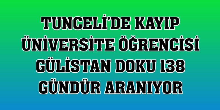 Tunceli'de kayıp üniversite öğrencisi Gülistan Doku 138 gündür aranıyor