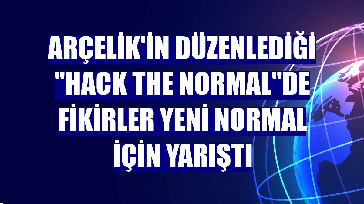 Arçelik'in düzenlediği "Hack the Normal"de fikirler yeni normal için yarıştı