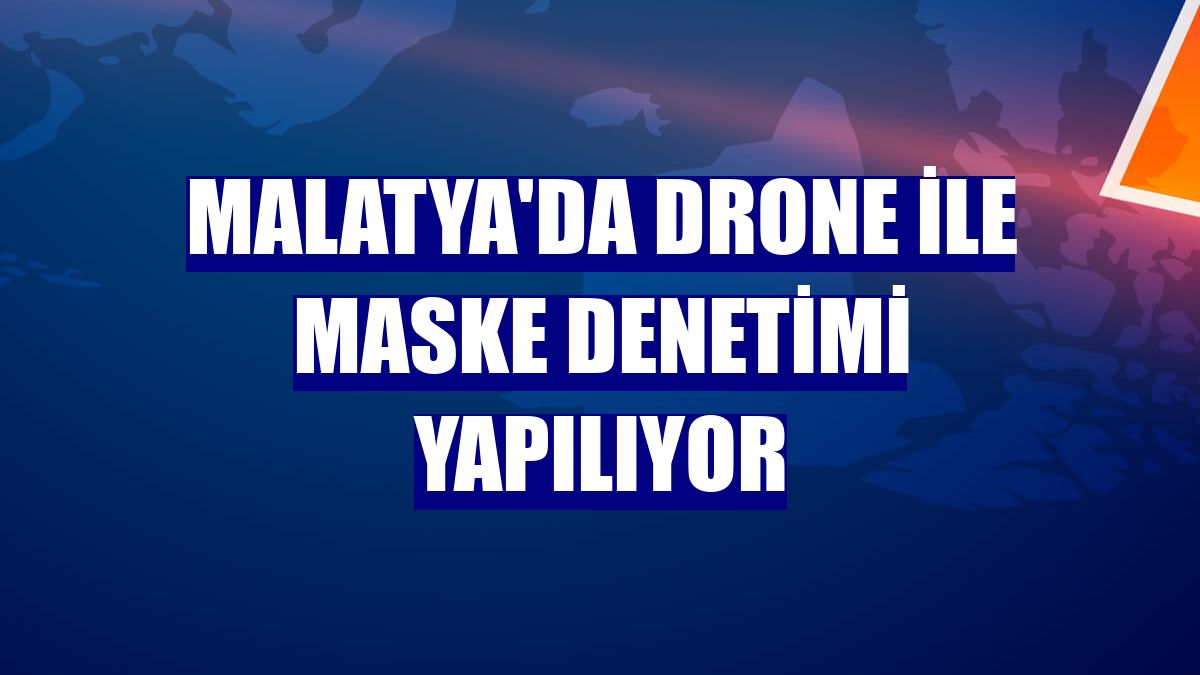 Malatya'da drone ile maske denetimi yapılıyor