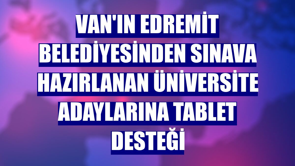 Van'ın Edremit Belediyesinden sınava hazırlanan üniversite adaylarına tablet desteği