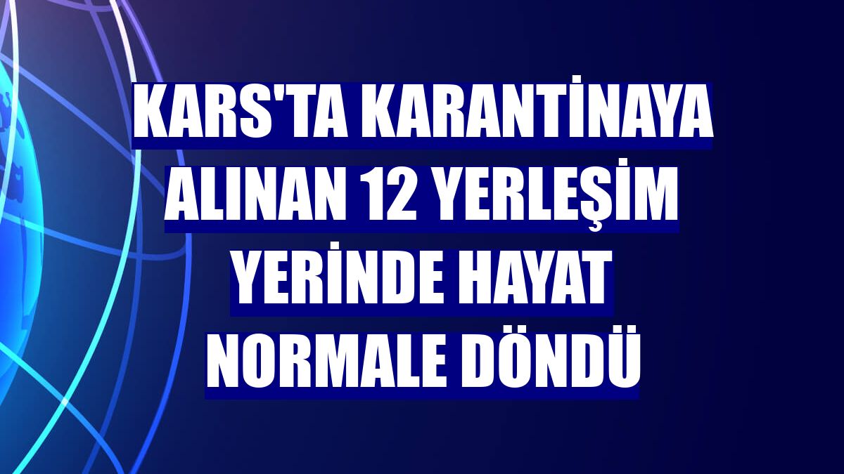 Kars'ta karantinaya alınan 12 yerleşim yerinde hayat normale döndü