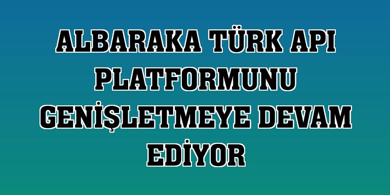 Albaraka Türk API platformunu genişletmeye devam ediyor