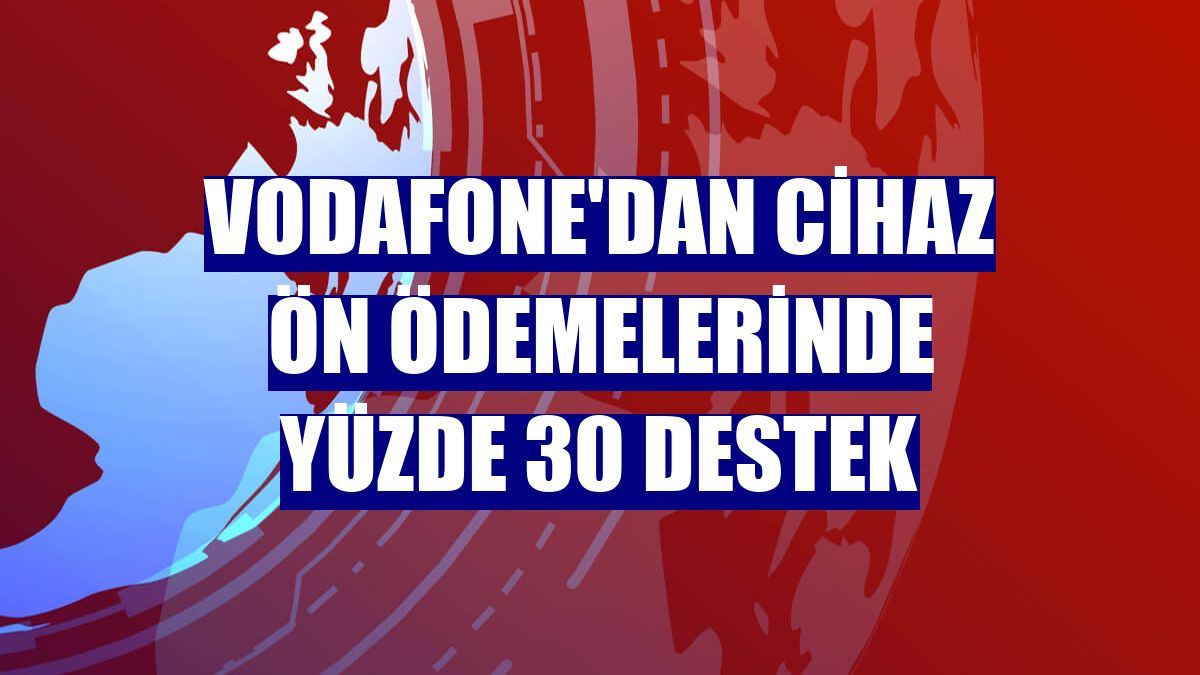 Vodafone'dan cihaz ön ödemelerinde yüzde 30 destek