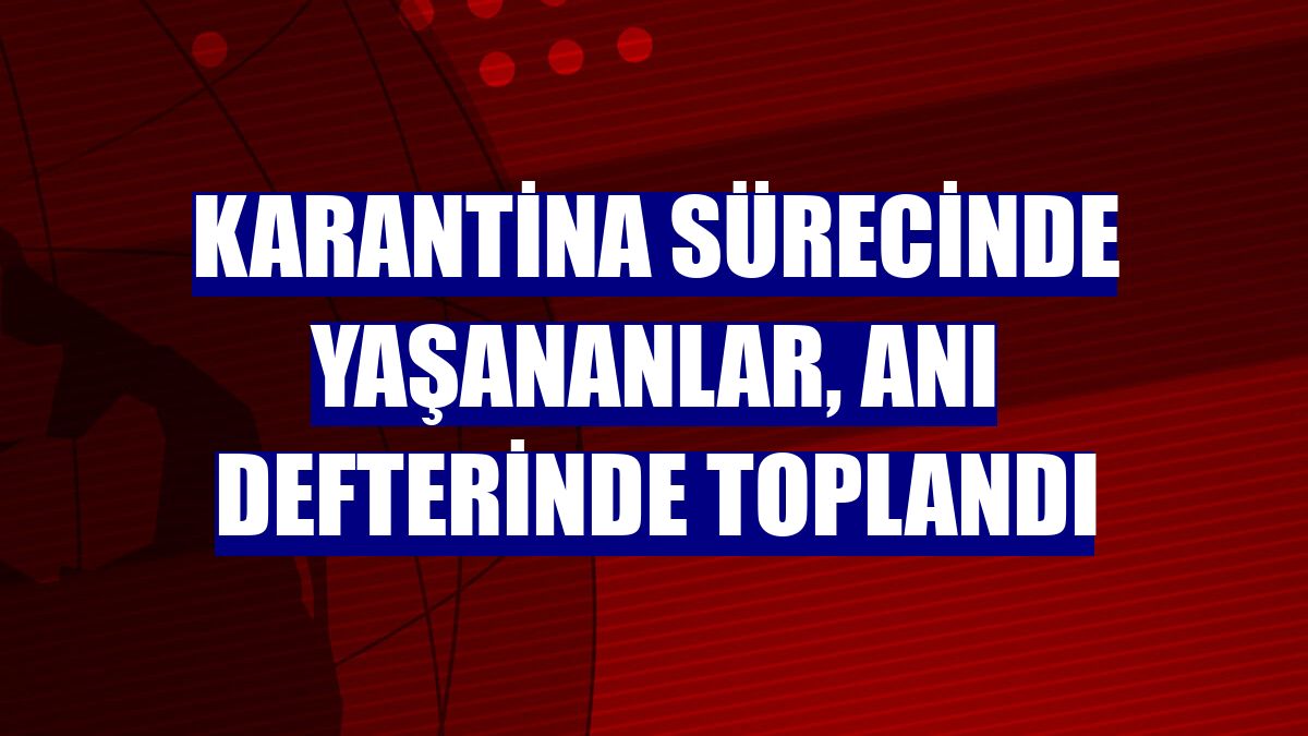 Karantina sürecinde yaşananlar, anı defterinde toplandı