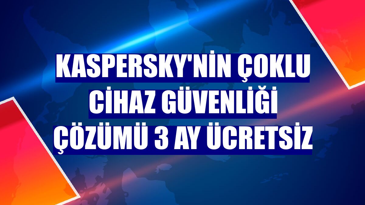 Kaspersky'nin çoklu cihaz güvenliği çözümü 3 ay ücretsiz