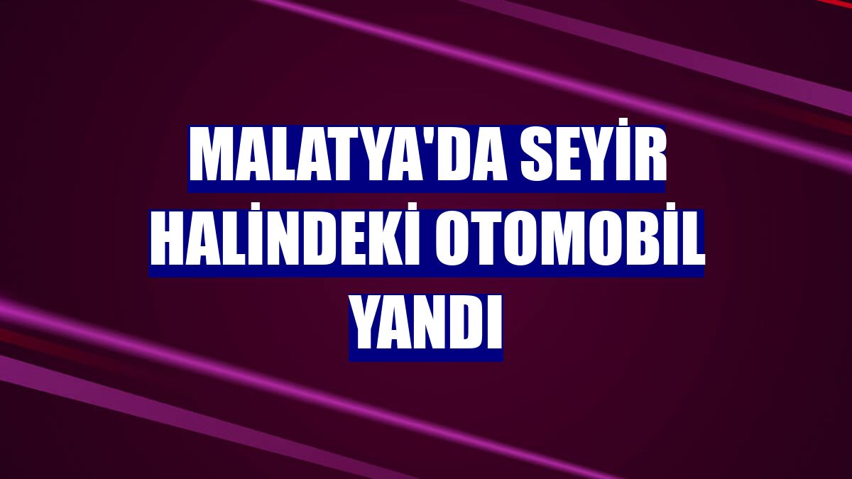 Malatya'da seyir halindeki otomobil yandı