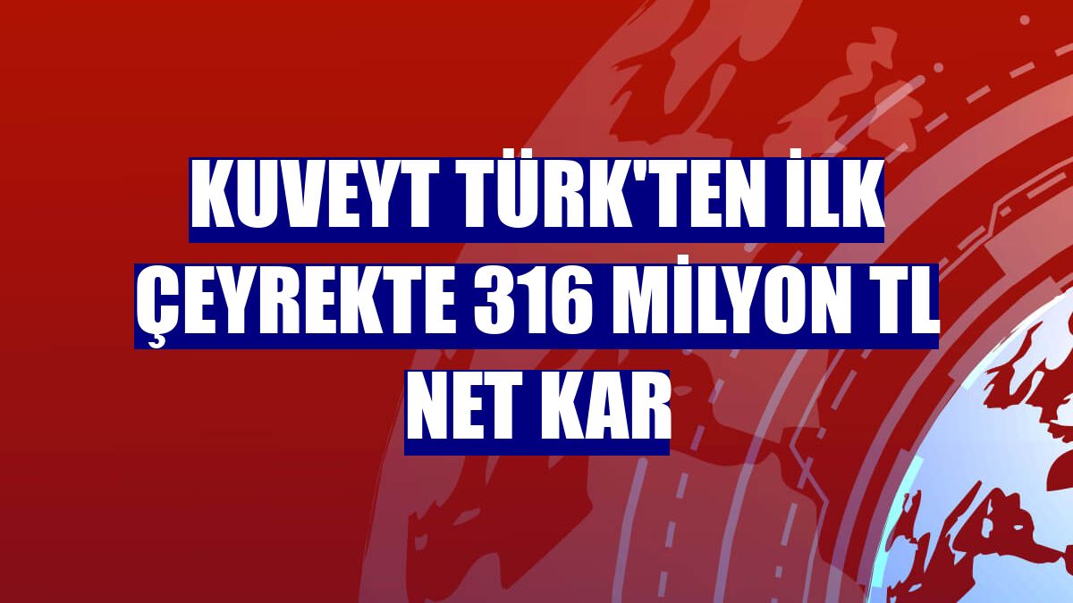 Kuveyt Türk'ten ilk çeyrekte 316 milyon TL net kar