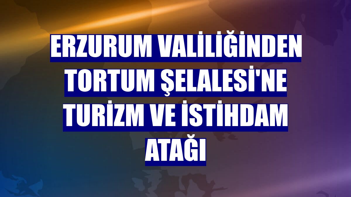 Erzurum Valiliğinden Tortum Şelalesi'ne turizm ve istihdam atağı