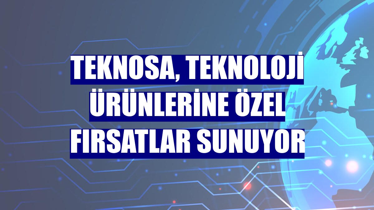 Teknosa, teknoloji ürünlerine özel fırsatlar sunuyor