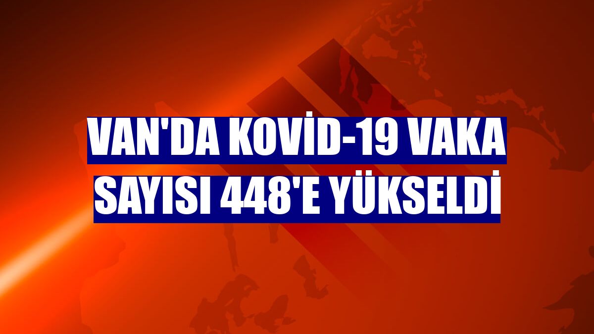 Van'da Kovid-19 vaka sayısı 448'e yükseldi
