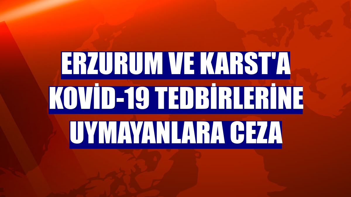 Erzurum ve Karst'a Kovid-19 tedbirlerine uymayanlara ceza