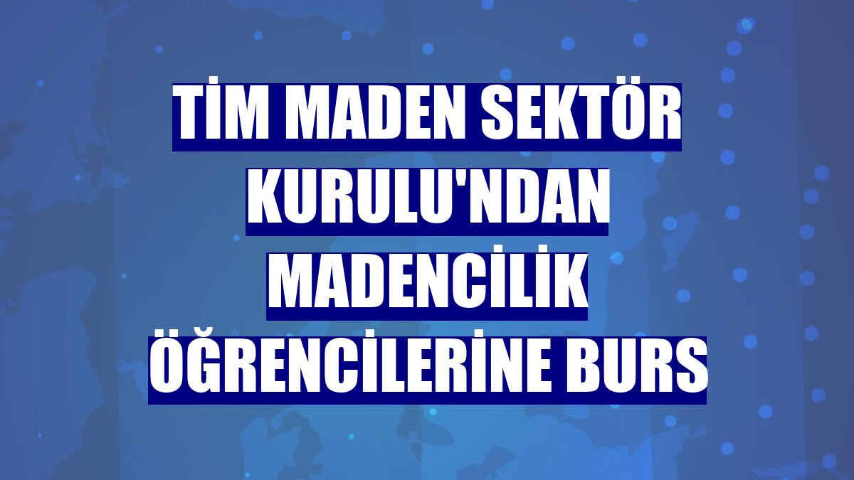 TİM Maden Sektör Kurulu'ndan madencilik öğrencilerine burs