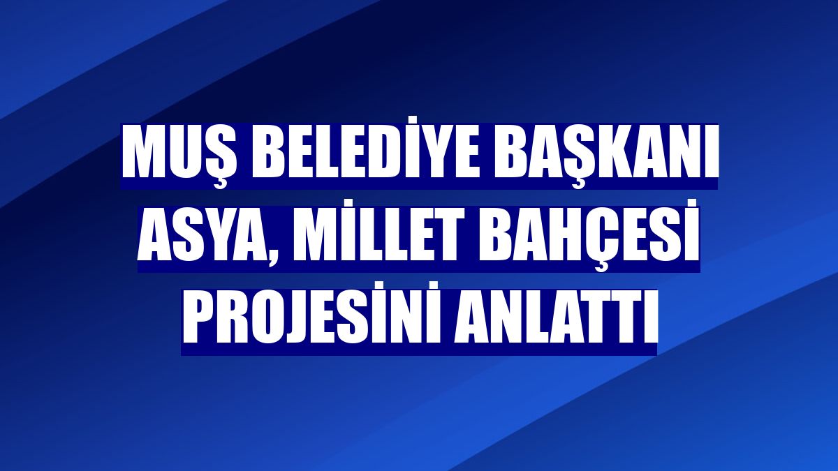 Muş Belediye Başkanı Asya, Millet Bahçesi projesini anlattı