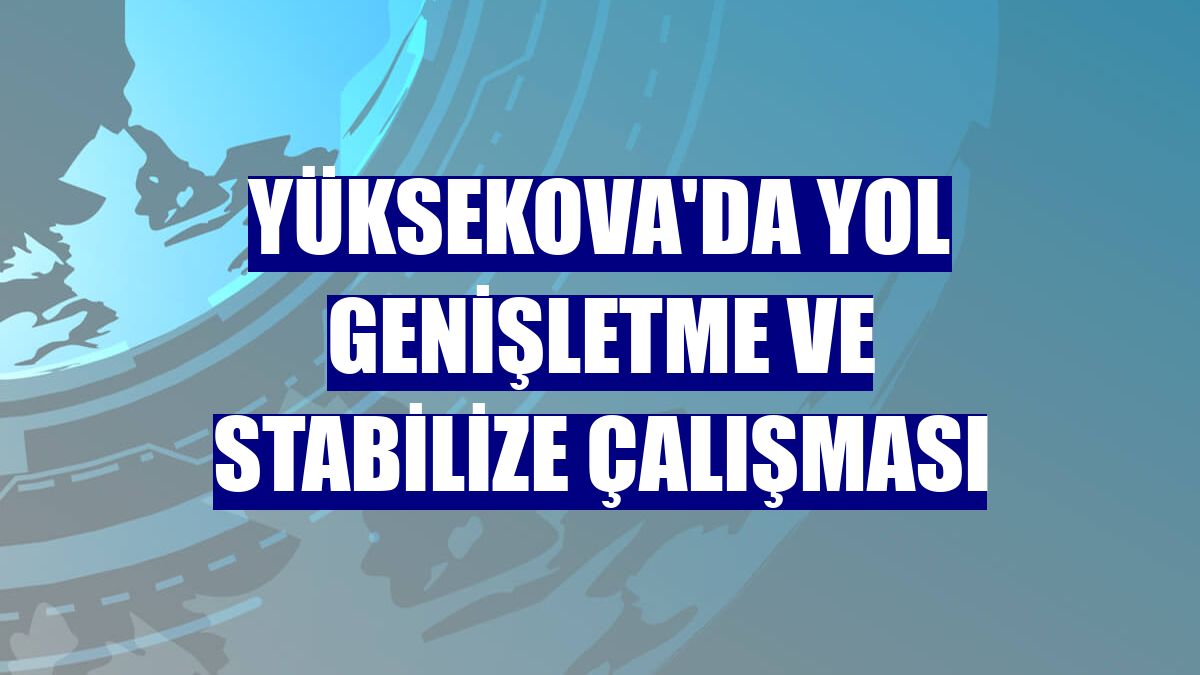 Yüksekova'da yol genişletme ve stabilize çalışması