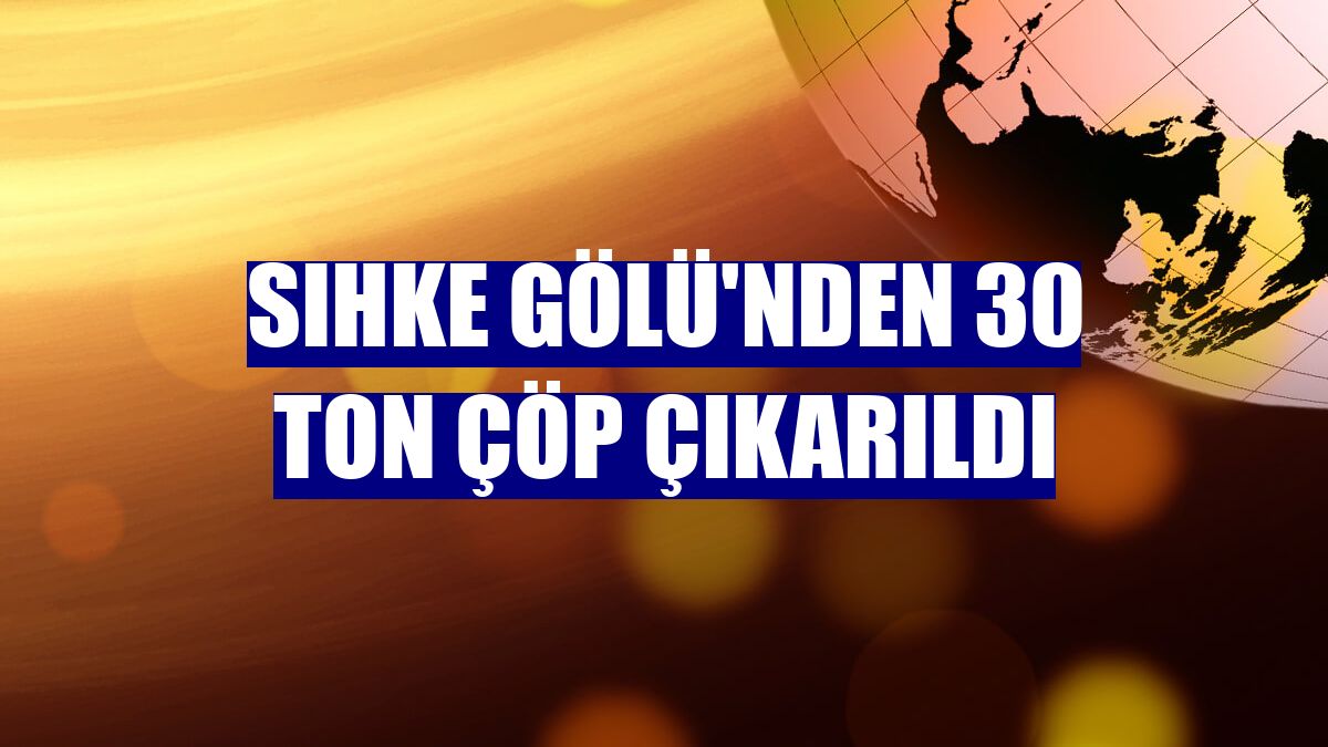 Sıhke Gölü'nden 30 ton çöp çıkarıldı