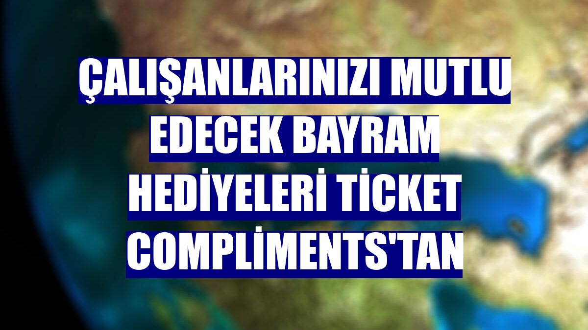 Çalışanlarınızı mutlu edecek bayram hediyeleri Ticket Compliments'tan