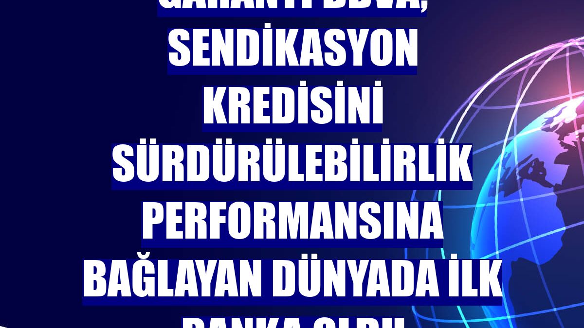 Garanti BBVA, sendikasyon kredisini sürdürülebilirlik performansına bağlayan dünyada ilk banka oldu