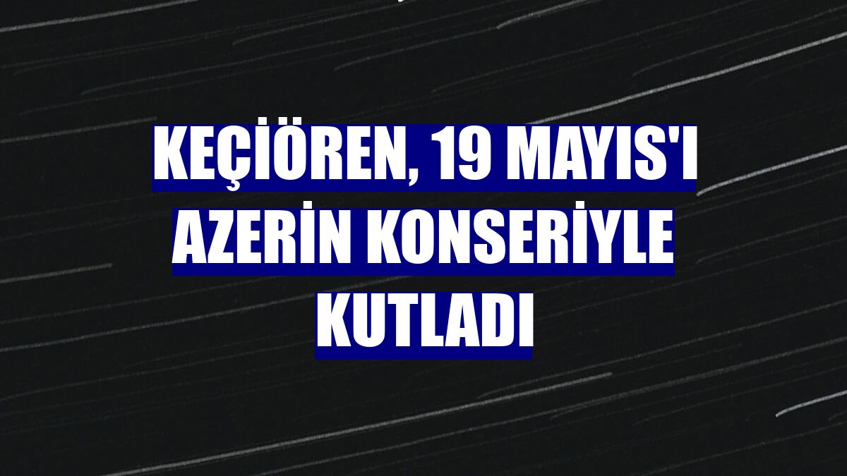 Keçiören, 19 Mayıs'ı Azerin konseriyle kutladı