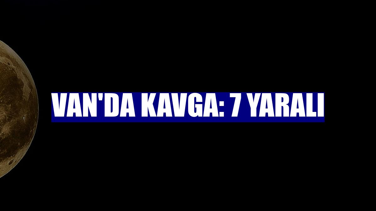 Van'da kavga: 7 yaralı
