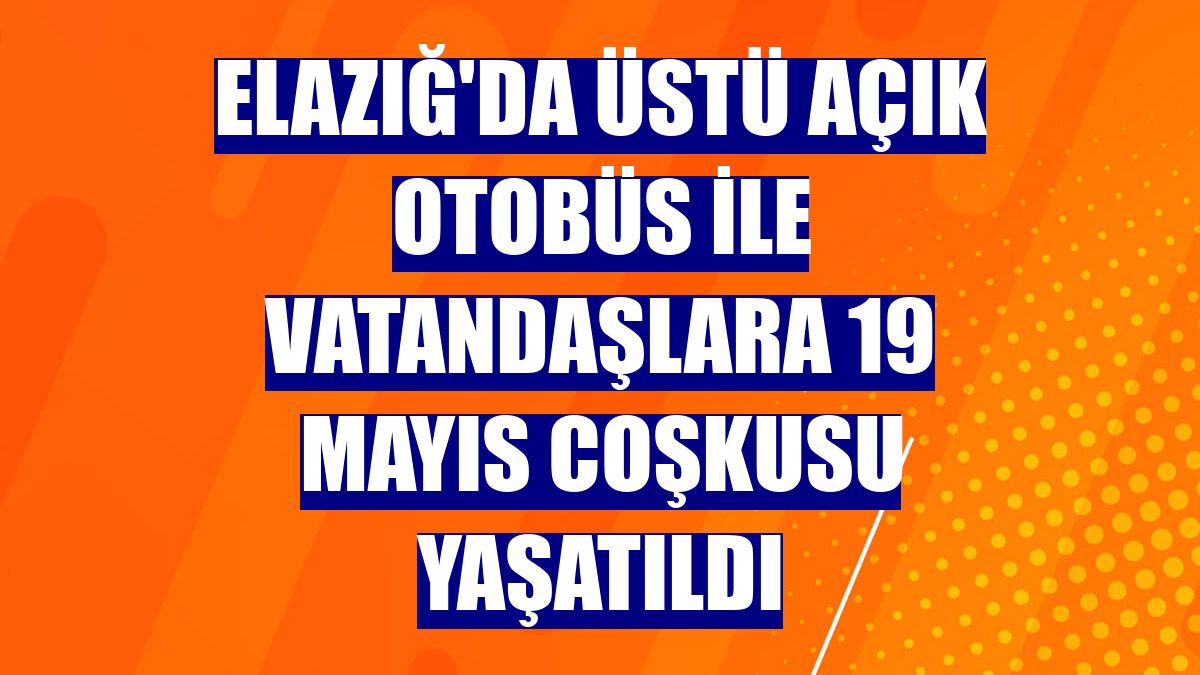 Elazığ'da üstü açık otobüs ile vatandaşlara 19 Mayıs coşkusu yaşatıldı