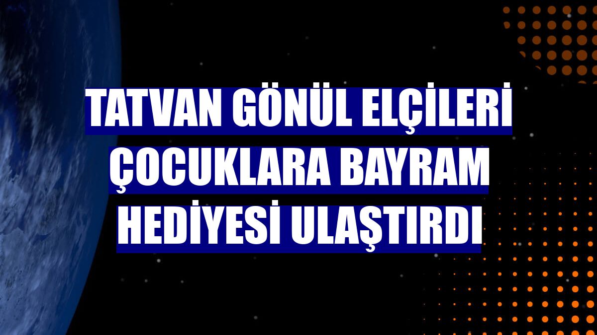 Tatvan Gönül Elçileri çocuklara bayram hediyesi ulaştırdı