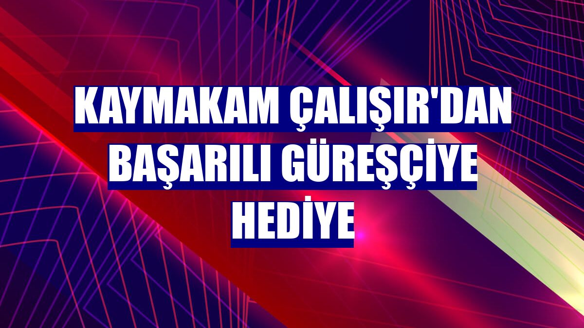 Kaymakam Çalışır'dan başarılı güreşçiye hediye