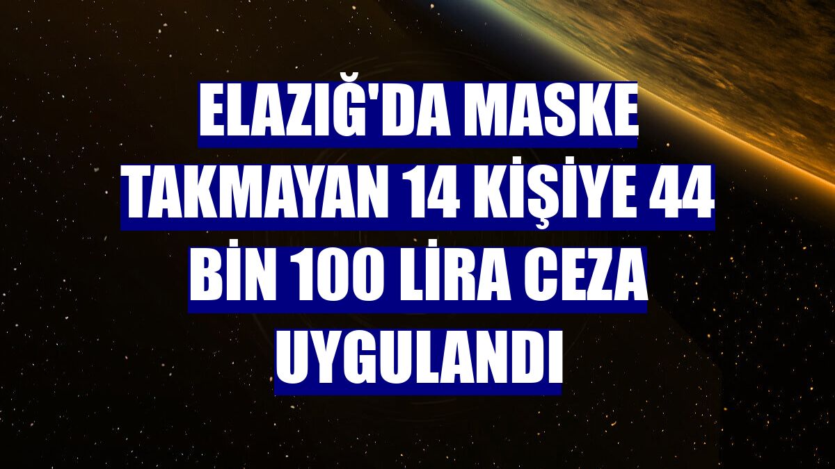 Elazığ'da maske takmayan 14 kişiye 44 bin 100 lira ceza uygulandı
