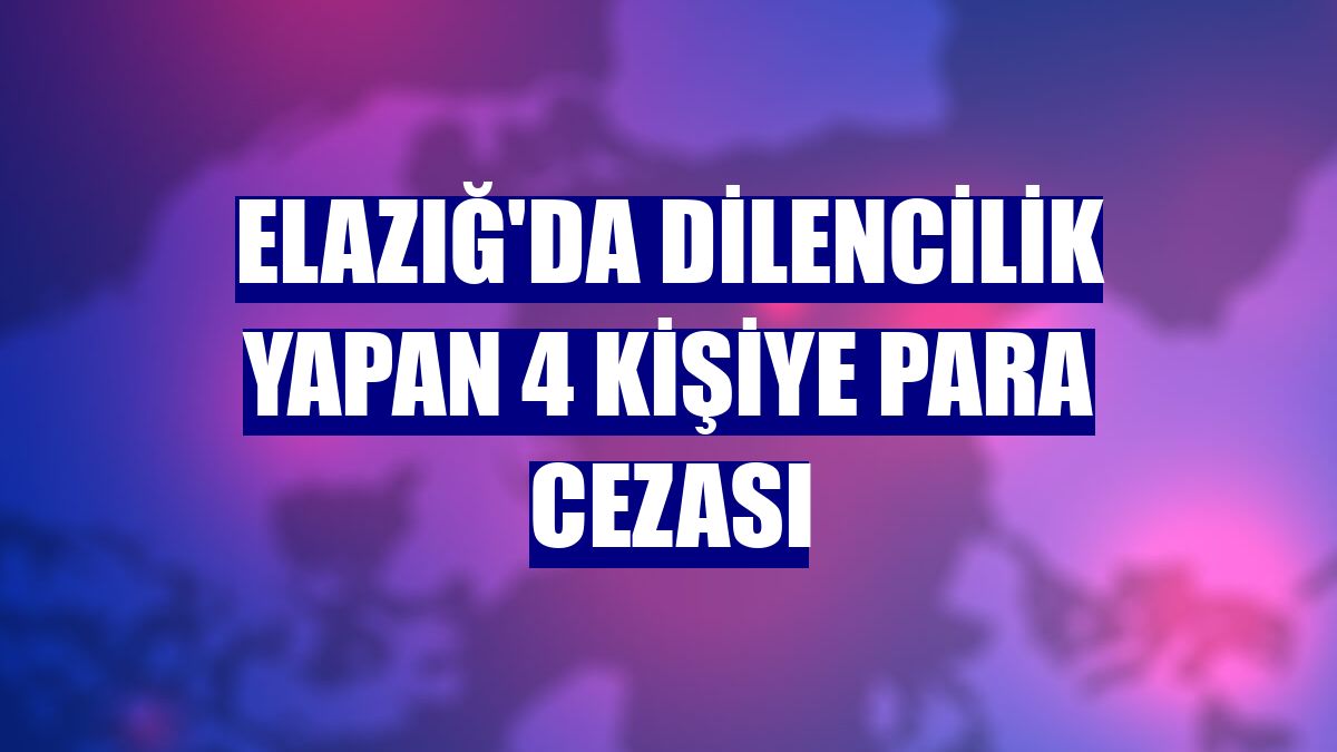 Elazığ'da dilencilik yapan 4 kişiye para cezası
