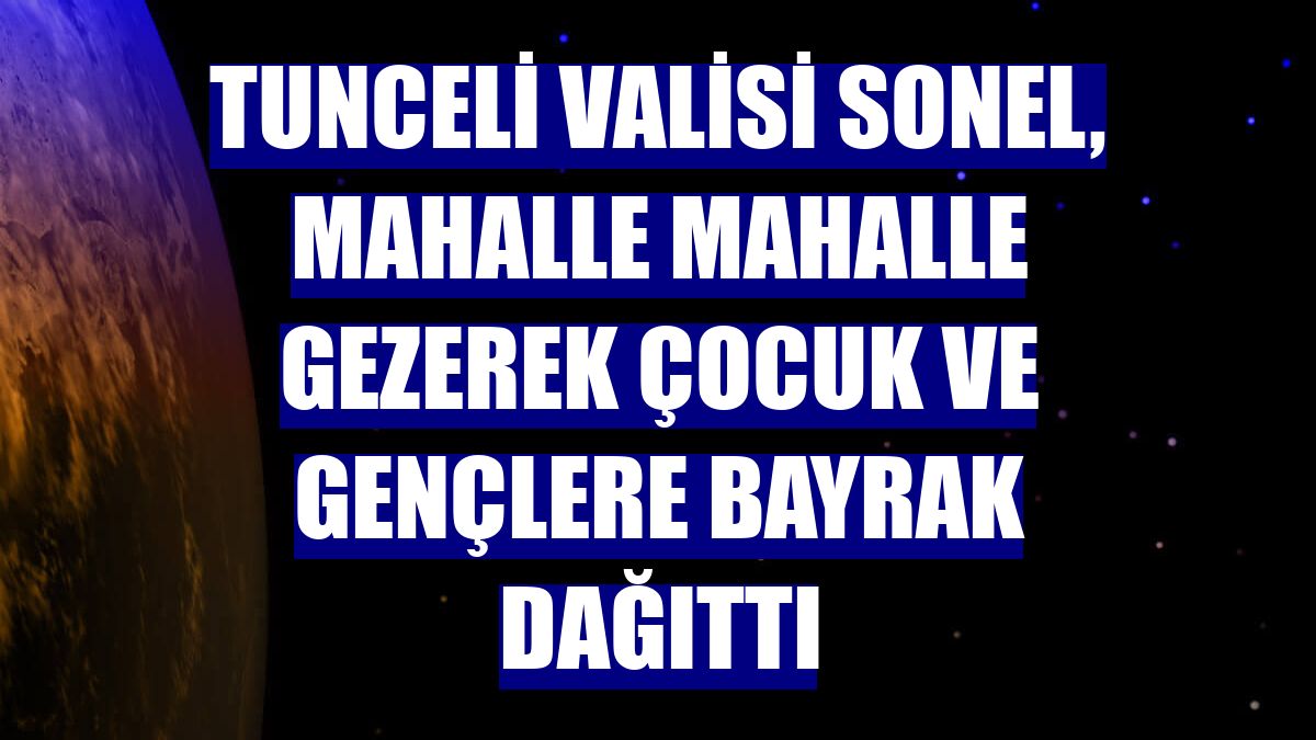 Tunceli Valisi Sonel, mahalle mahalle gezerek çocuk ve gençlere bayrak dağıttı