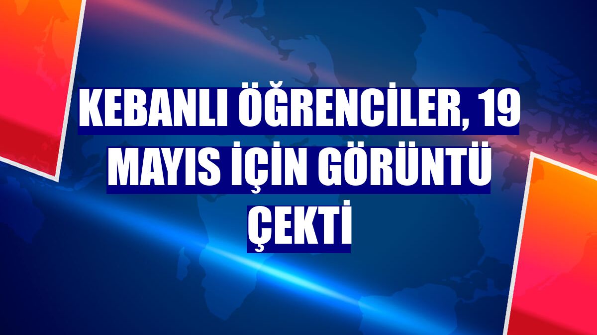 Kebanlı öğrenciler, 19 Mayıs için görüntü çekti