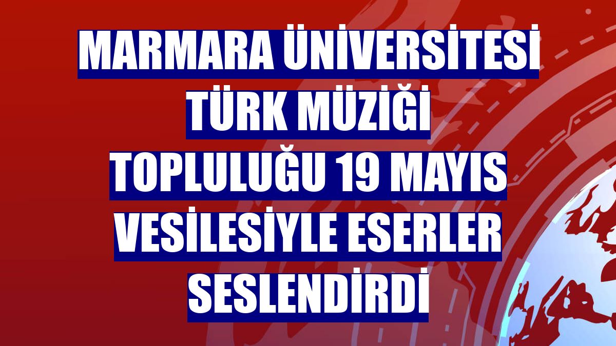 Marmara Üniversitesi Türk Müziği Topluluğu 19 Mayıs vesilesiyle eserler seslendirdi