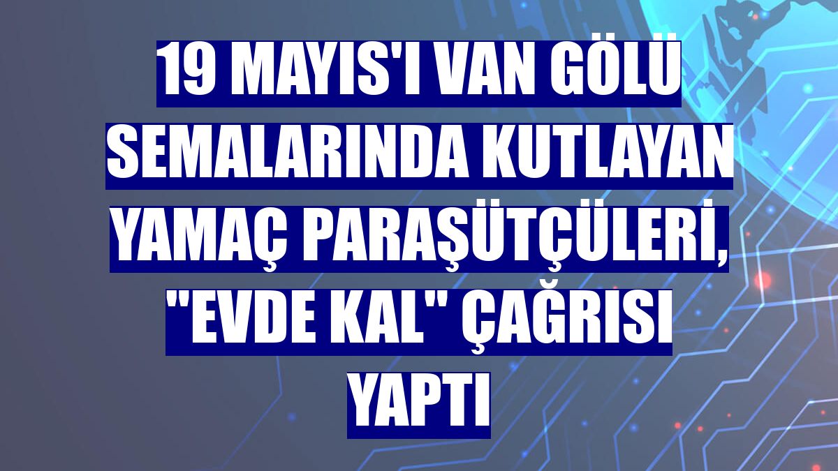 19 Mayıs'ı Van Gölü semalarında kutlayan yamaç paraşütçüleri, "Evde kal" çağrısı yaptı