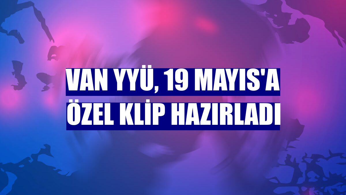 Van YYÜ, 19 Mayıs'a özel klip hazırladı