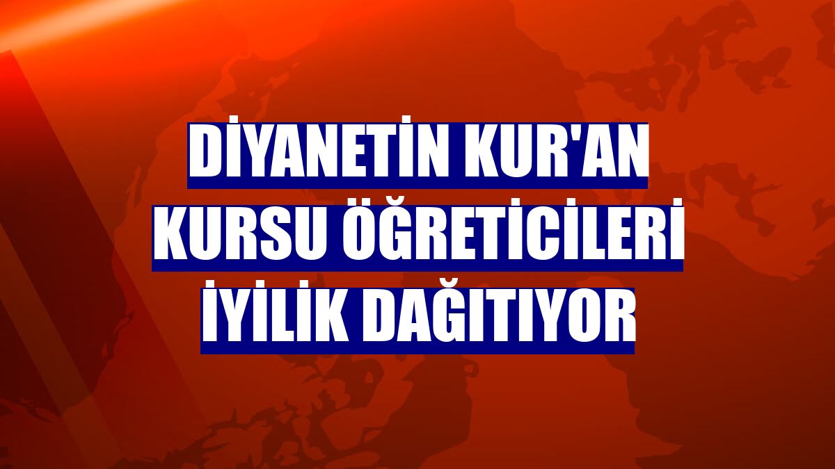 Diyanetin Kur'an kursu öğreticileri iyilik dağıtıyor