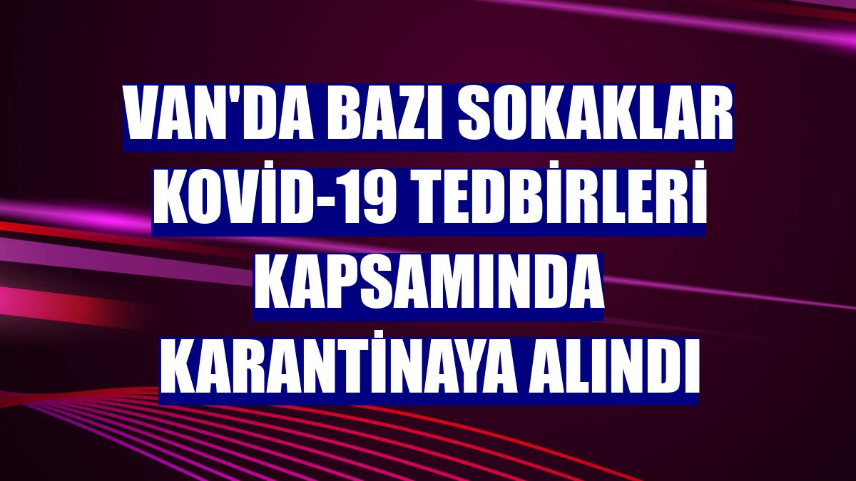 Van'da bazı sokaklar Kovid-19 tedbirleri kapsamında karantinaya alındı